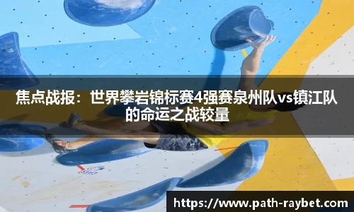 焦点战报：世界攀岩锦标赛4强赛泉州队vs镇江队的命运之战较量