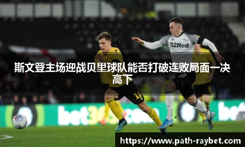 斯文登主场迎战贝里球队能否打破连败局面一决高下