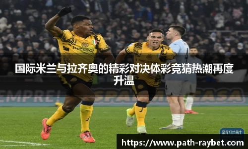 国际米兰与拉齐奥的精彩对决体彩竞猜热潮再度升温